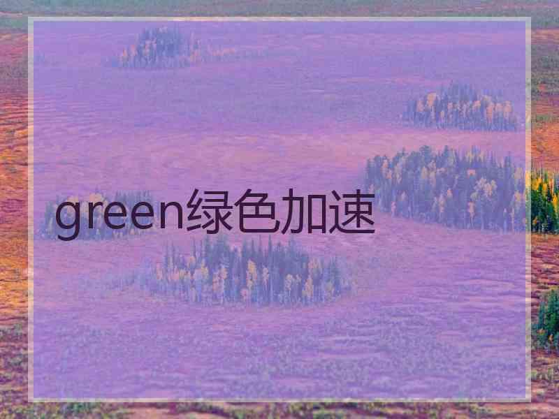 green绿色加速