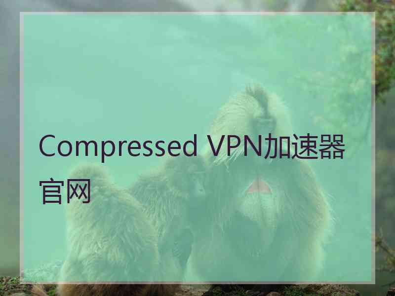 Compressed VPN加速器官网