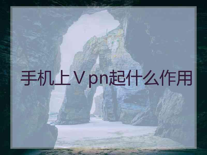 手机上Ⅴpn起什么作用