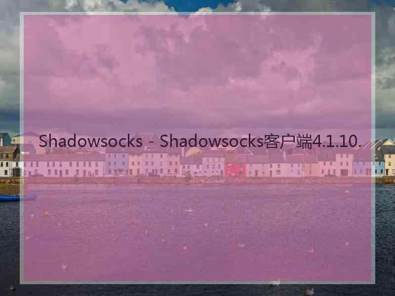 Shadowsocks - Shadowsocks客户端4.1.10.