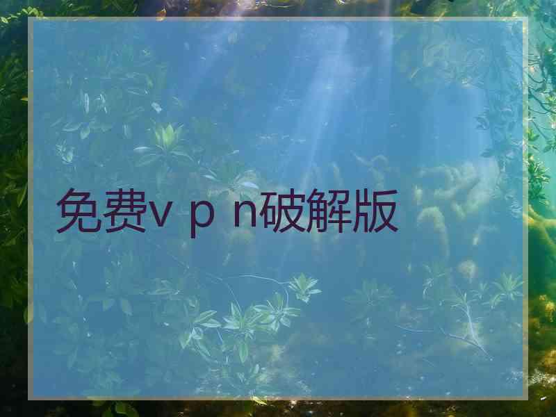 免费v p n破解版