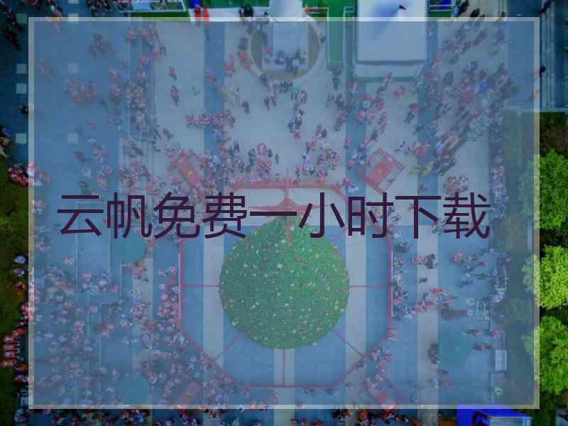 云帆免费一小时下载