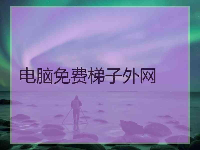 电脑免费梯子外网