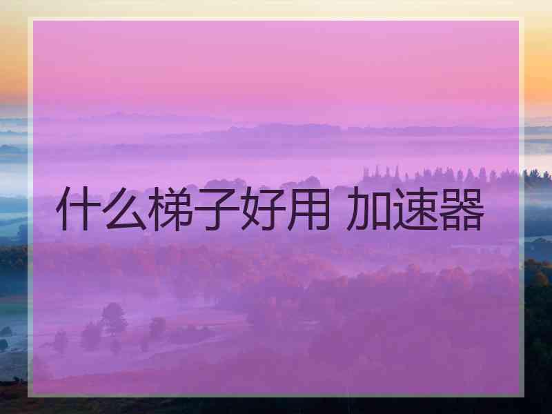 什么梯子好用 加速器