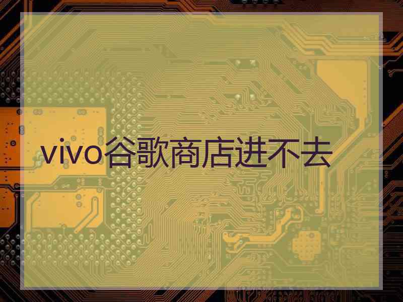 vivo谷歌商店进不去
