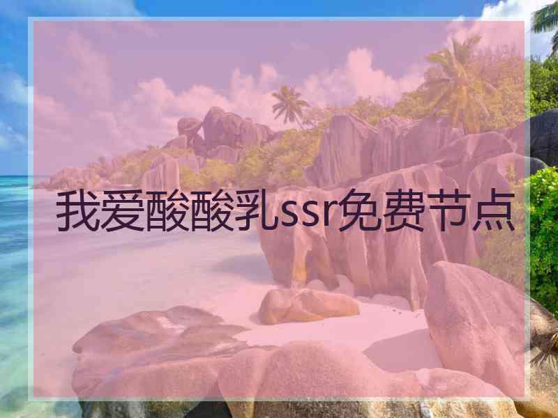 我爱酸酸乳ssr免费节点