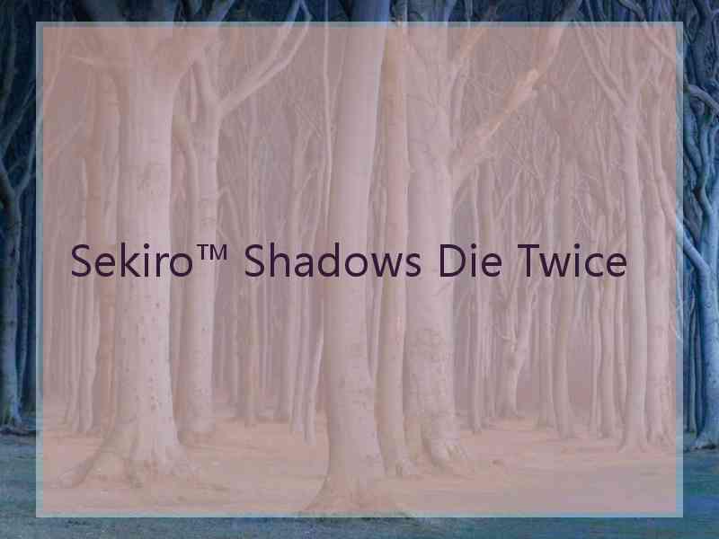 Sekiro™ Shadows Die Twice