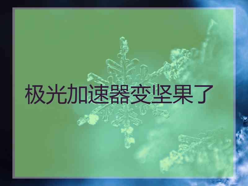 极光加速器变坚果了