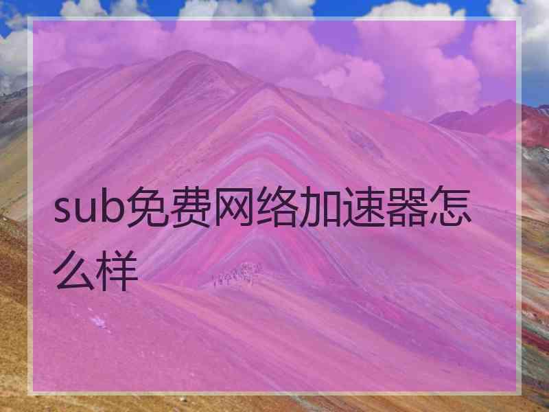 sub免费网络加速器怎么样