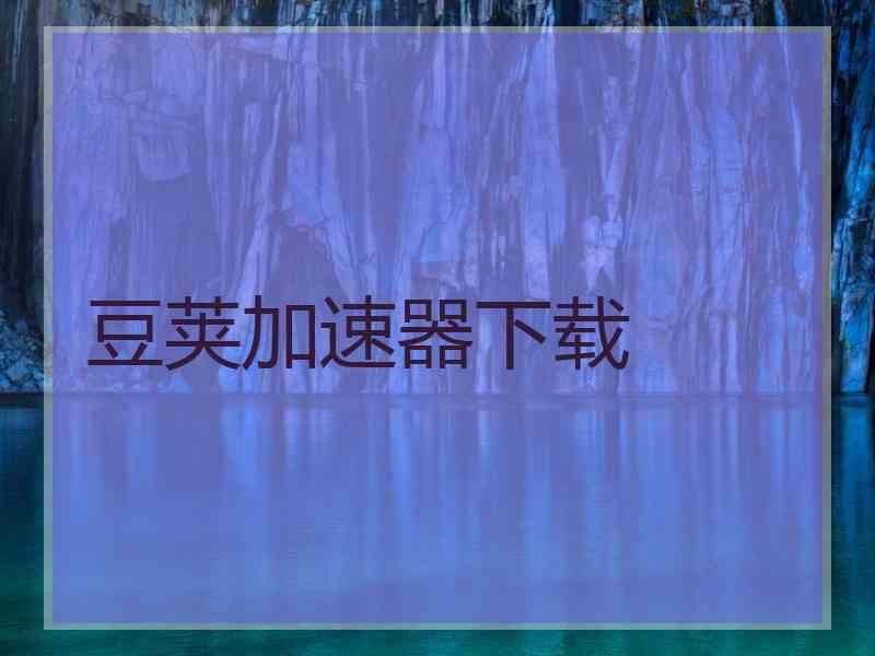 豆荚加速器下载