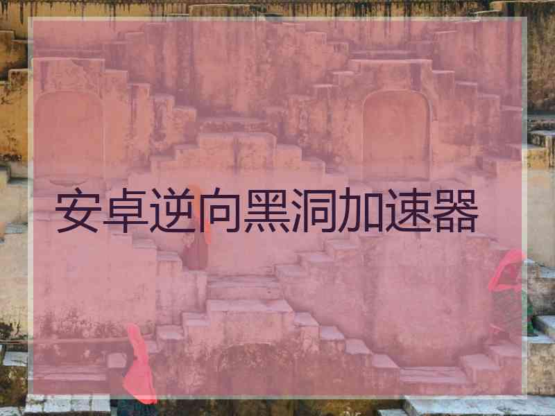 安卓逆向黑洞加速器