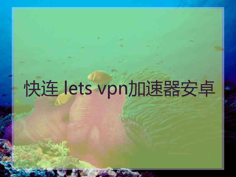 快连 lets vpn加速器安卓