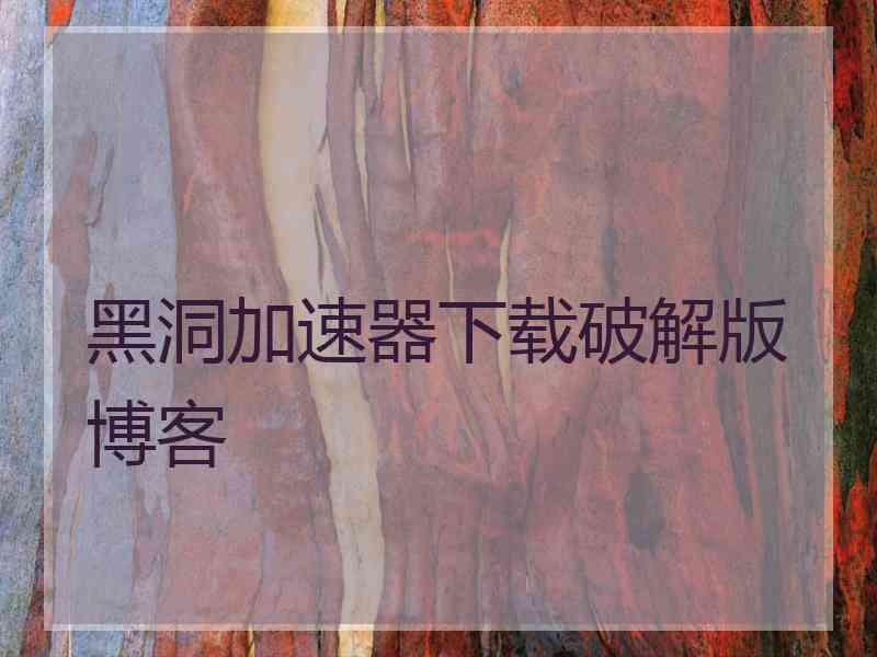 黑洞加速器下载破解版博客