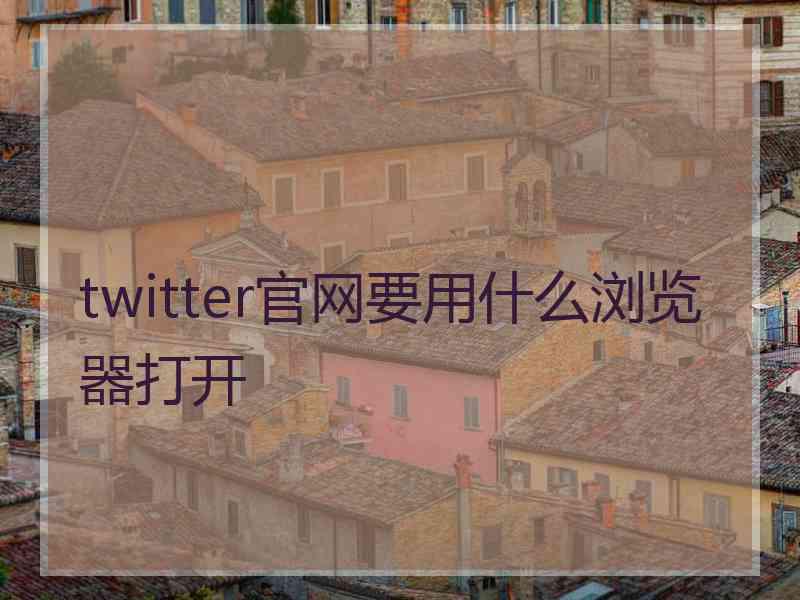 twitter官网要用什么浏览器打开