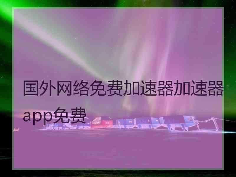 国外网络免费加速器加速器app免费