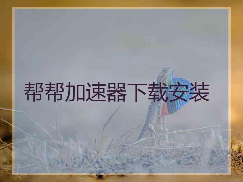 帮帮加速器下载安装