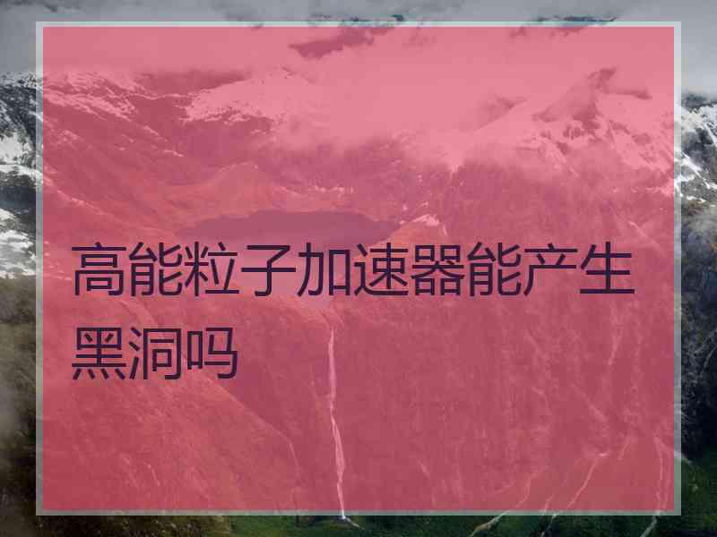 高能粒子加速器能产生黑洞吗