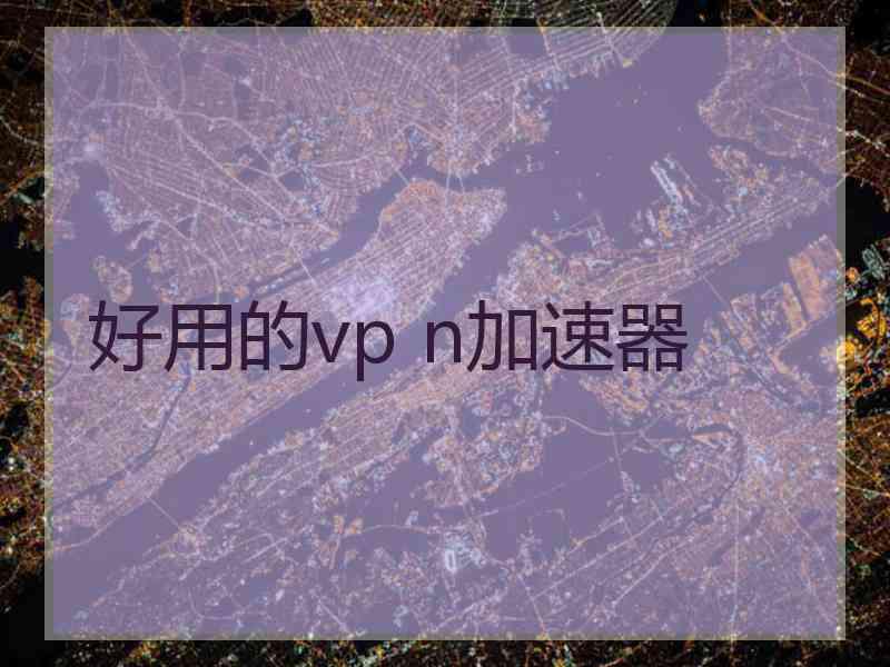 好用的vp n加速器