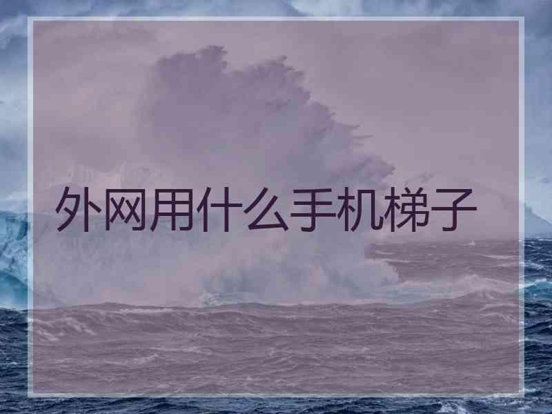 外网用什么手机梯子