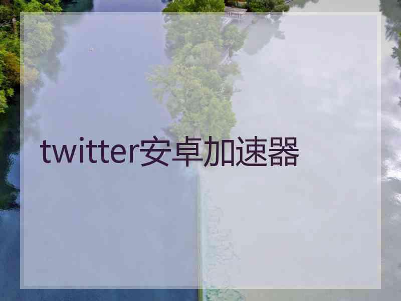 twitter安卓加速器