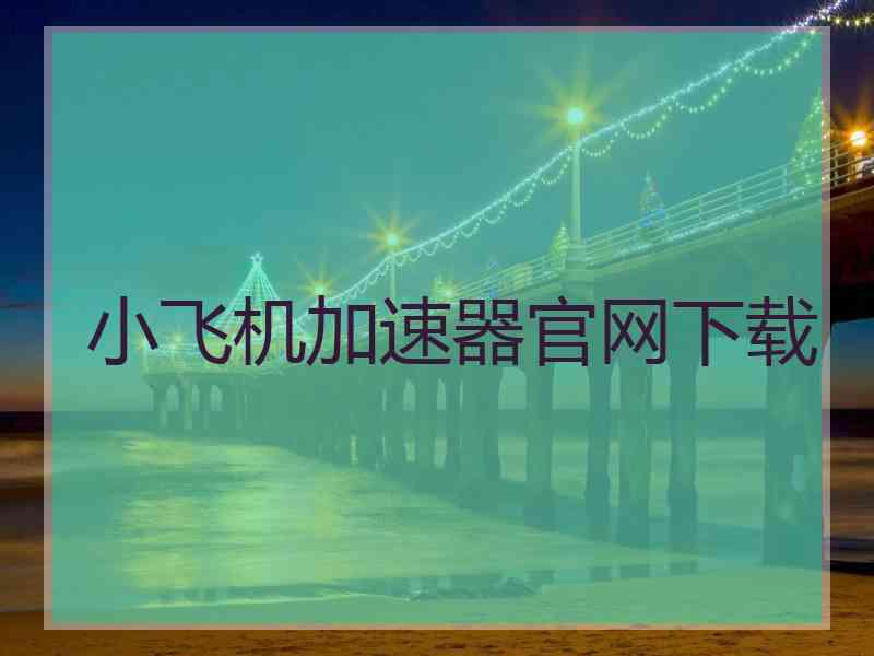 小飞机加速器官网下载