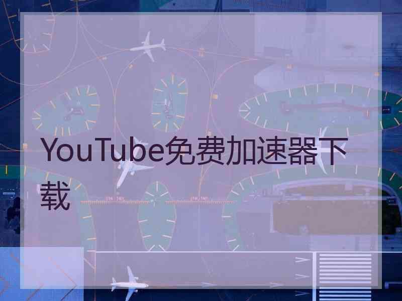 YouTube免费加速器下载