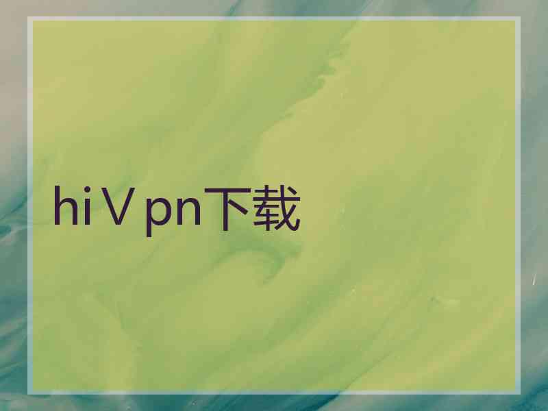 hiⅤpn下载