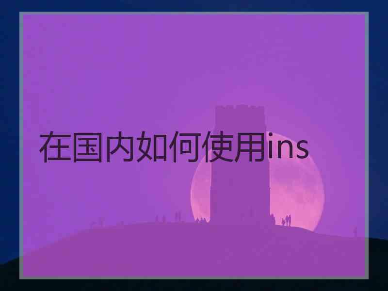 在国内如何使用ins