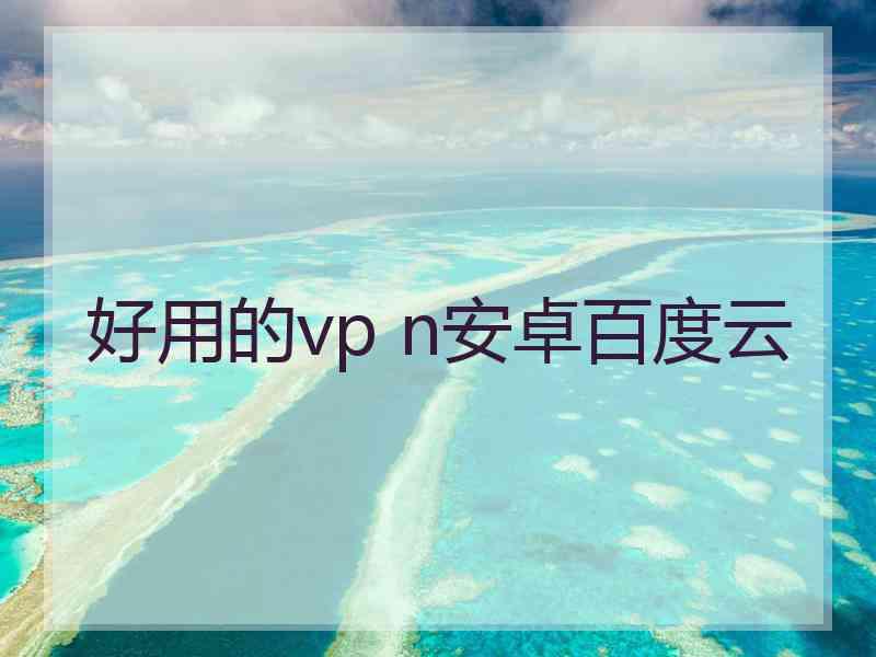 好用的vp n安卓百度云
