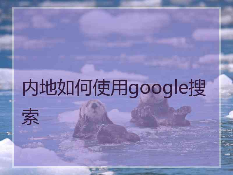 内地如何使用google搜索