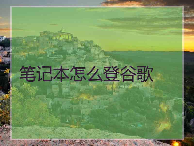 笔记本怎么登谷歌