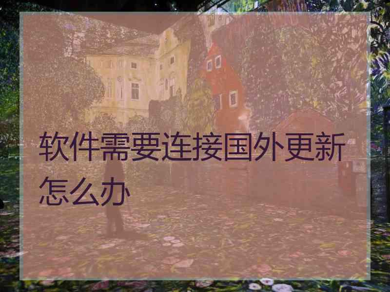 软件需要连接国外更新怎么办