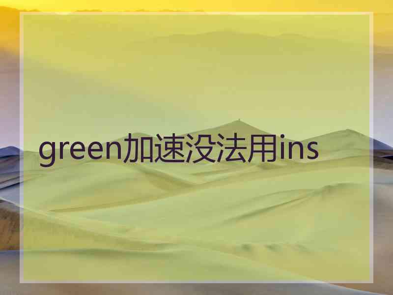 green加速没法用ins