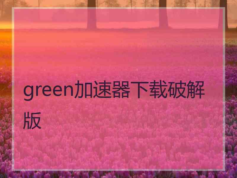 green加速器下载破解版