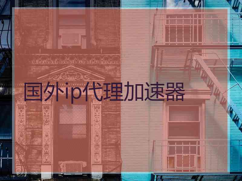 国外ip代理加速器