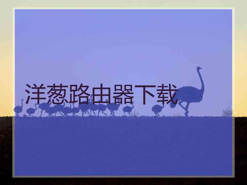 洋葱路由器下载