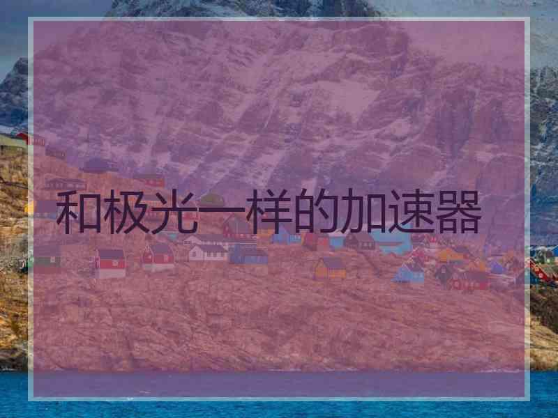 和极光一样的加速器