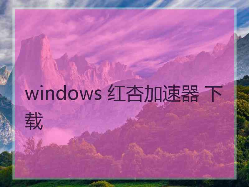 windows 红杏加速器 下载