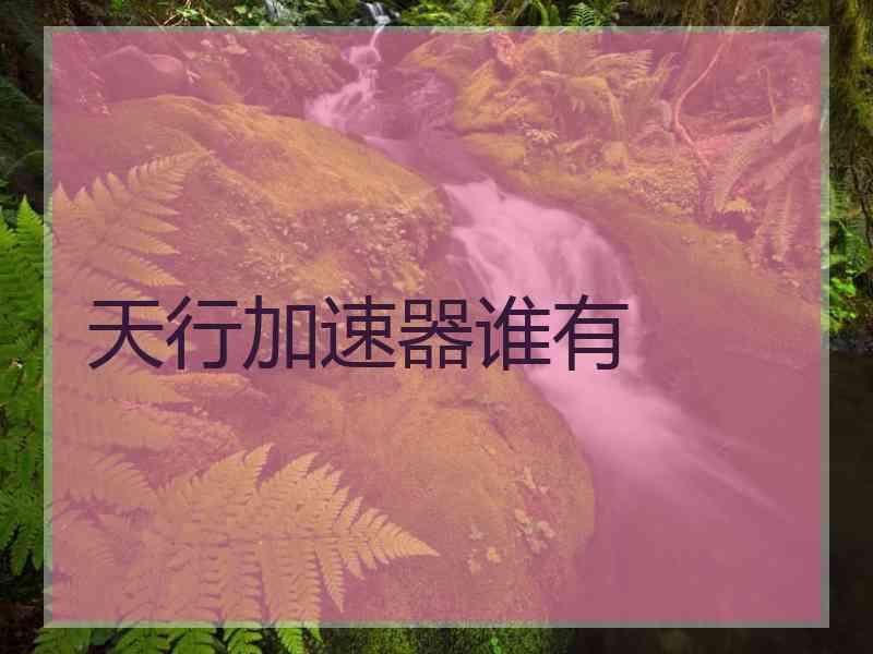 天行加速器谁有