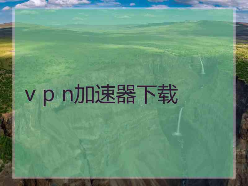 v p n加速器下载