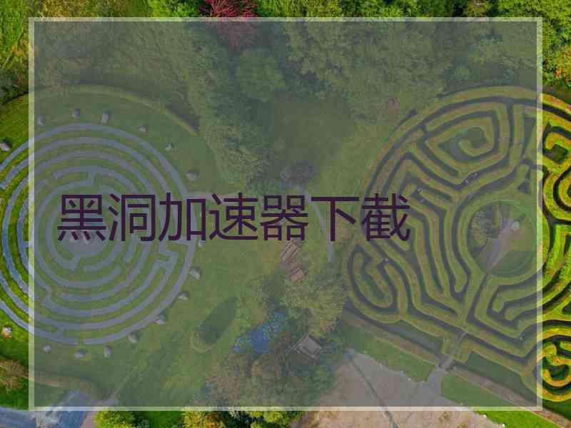 黑洞加速器下截