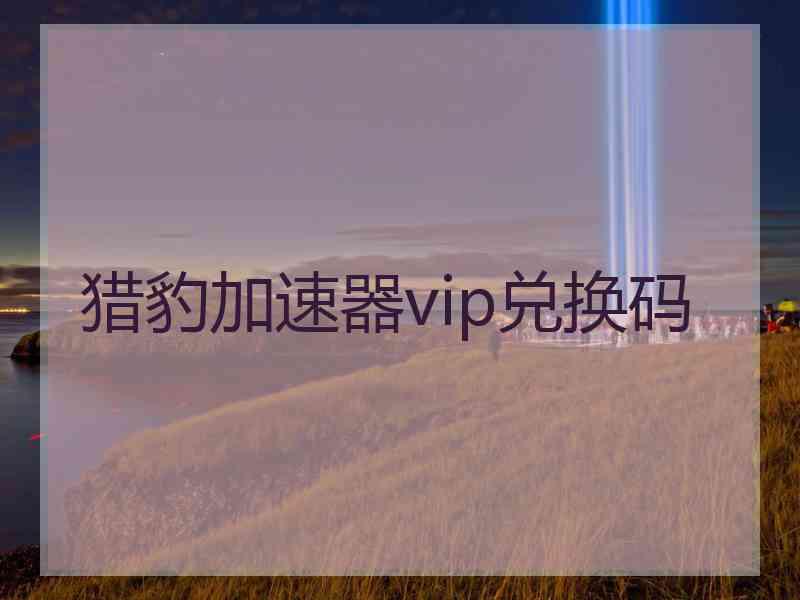 猎豹加速器vip兑换码