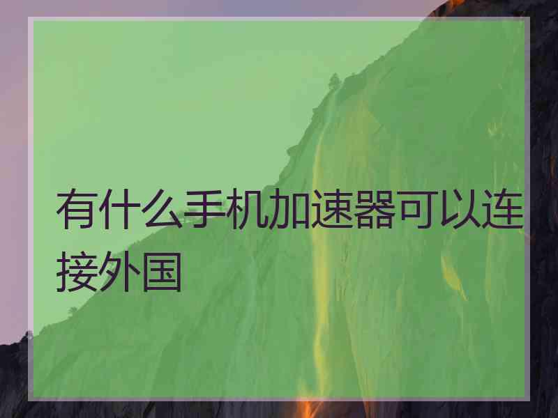 有什么手机加速器可以连接外国