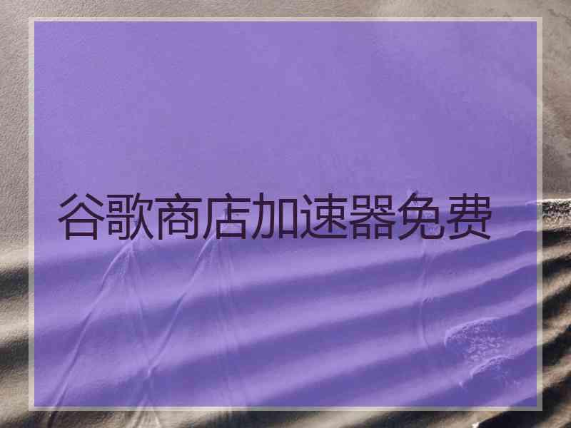 谷歌商店加速器免费