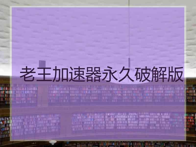 老王加速器永久破解版