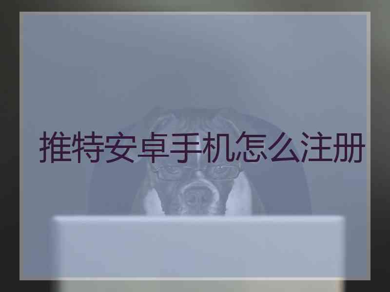 推特安卓手机怎么注册