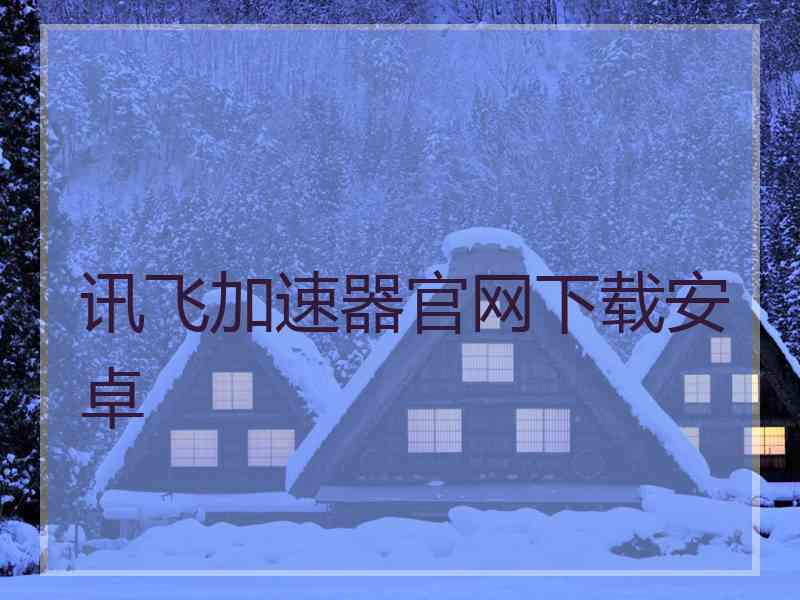 讯飞加速器官网下载安卓
