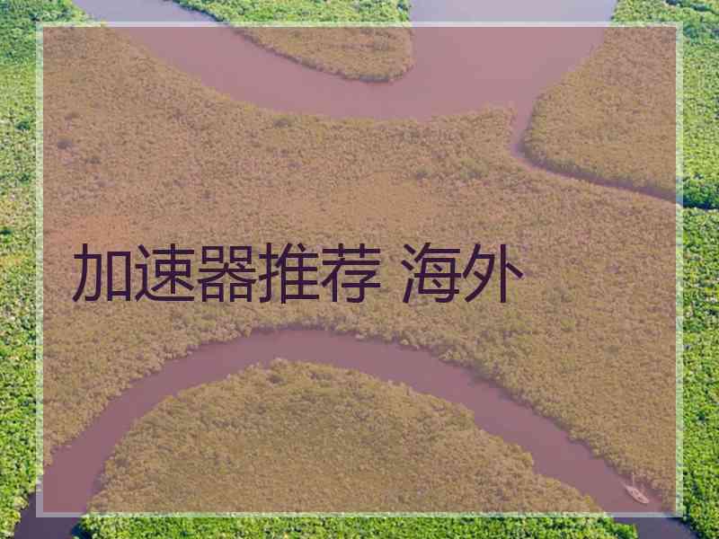 加速器推荐 海外