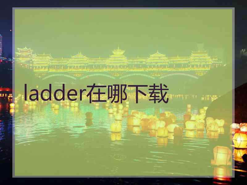 ladder在哪下载
