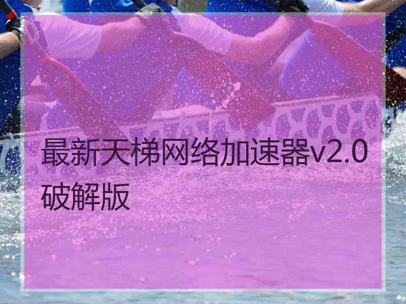 最新天梯网络加速器v2.0破解版